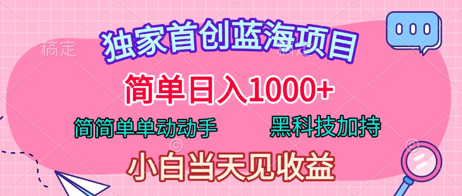 独家首创蓝海项目，简单日入1000+，简简单单动动手，黑科技加持，小白当天见收益-天下副业