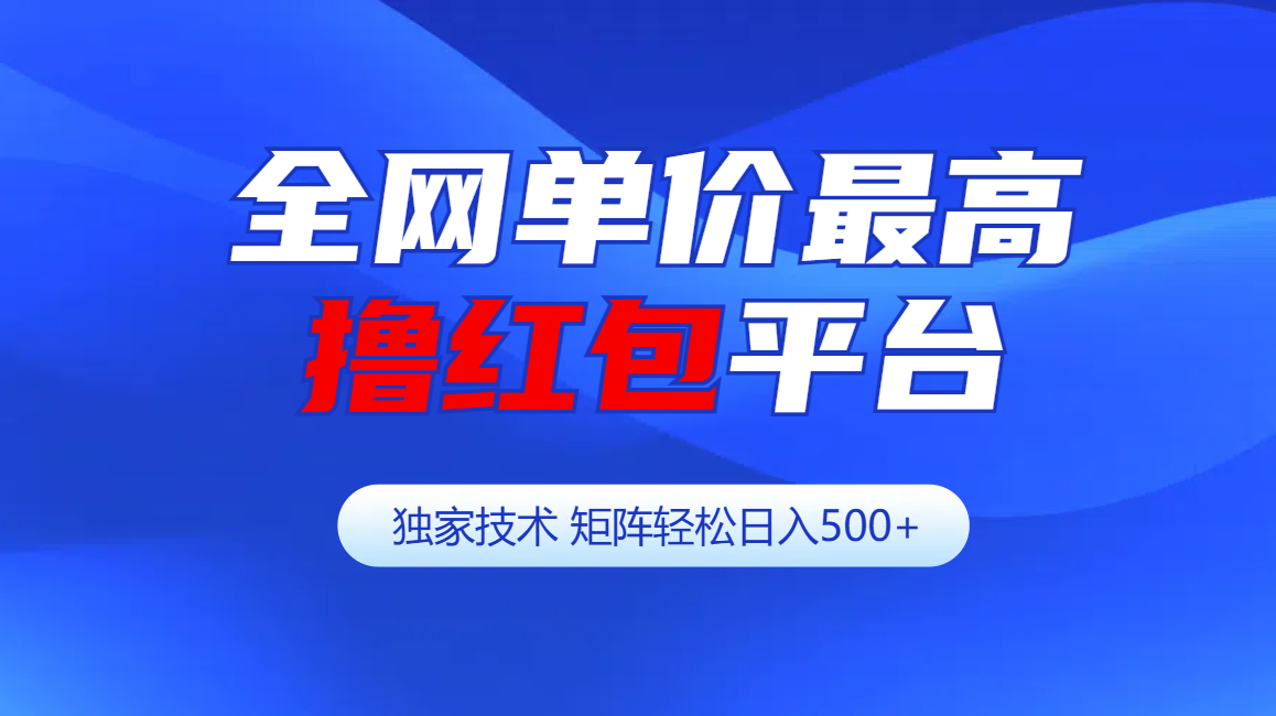 全网公认单价最高撸红包平台-矩阵轻松日入500+-天下副业