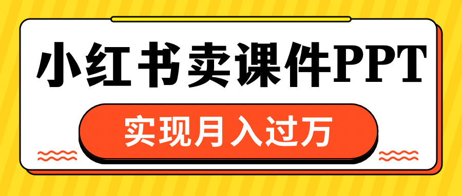 小红书卖课件ppt，实现月入过万-天下副业