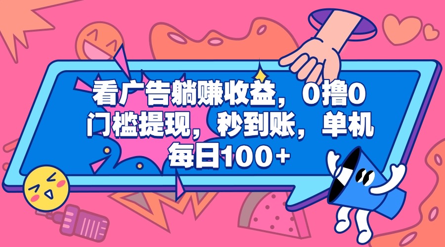 看广告躺赚收益，0撸0门槛提现，秒到账，单机每日100+-天下副业