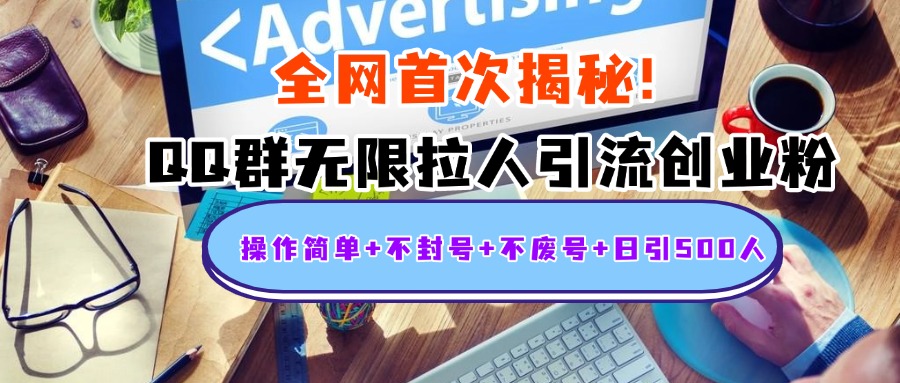 首次揭秘：QQ群无限拉人引流创业粉，操作简单+不封号+不废号+日引500人-天下副业