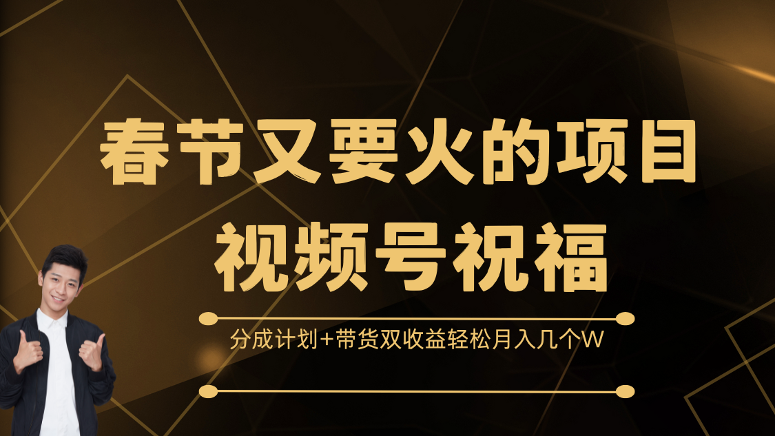 春节又要火的项目，视频号祝福，分成计划+带货双收益，轻松月入几个W-天下副业