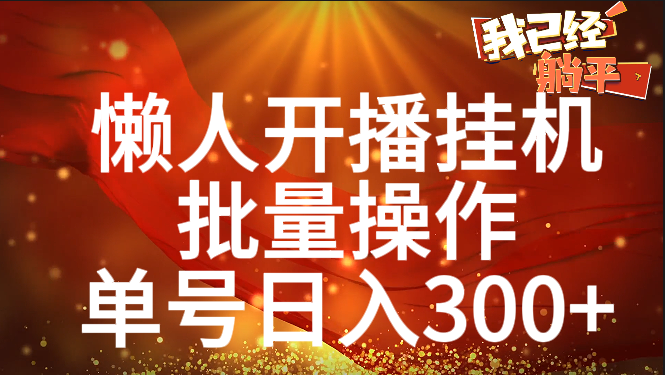 单号日入300+ 懒人开播挂机  批量操作-天下副业