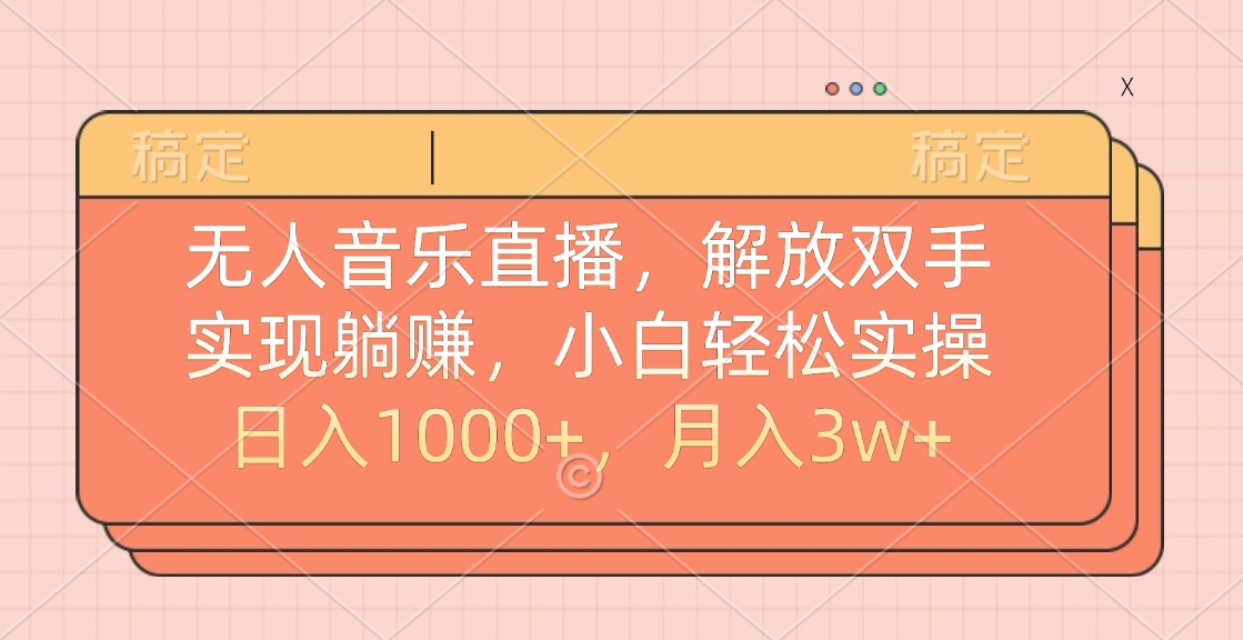 无人音乐直播，小白轻松实操，解放双手，实现躺赚，日入1000+，月入3w+-天下副业