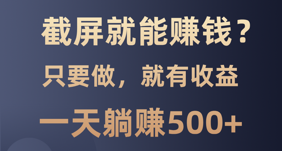 截屏就能赚钱？0门槛，只要做，100%有收益的一个项目，一天躺赚500+-天下副业