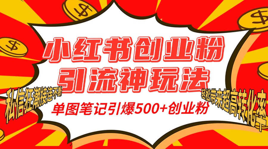 小红书创业粉引流神玩法，单图笔记引爆500+精准创业粉丝，私信狂潮接连不断，单条笔记轻松带来超高转化率！-天下副业