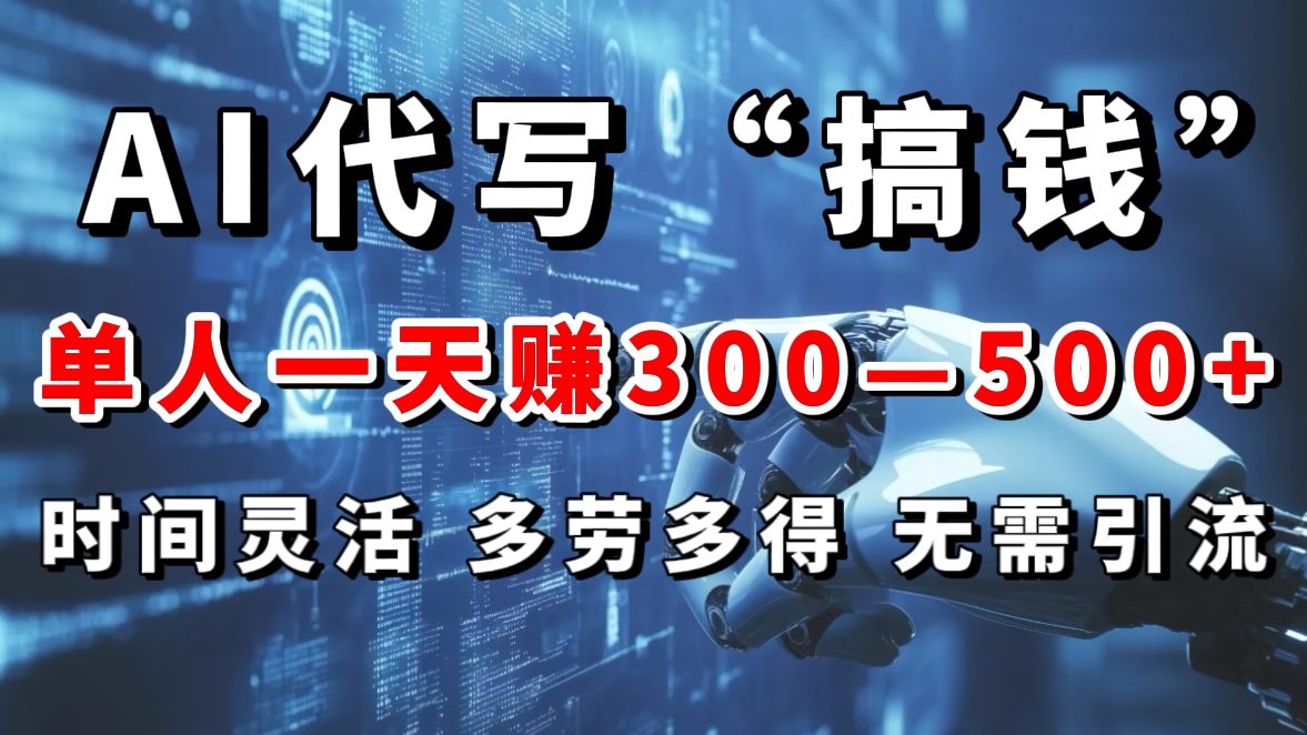 AI代写“搞钱”每天2-3小时，无需引流，轻松日入300-500＋-天下副业