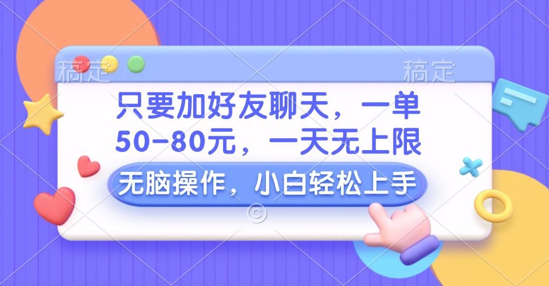 只要加好友聊天，一单50-80元，一天无上限，能做多少看你懒不懒，无脑操作-天下副业