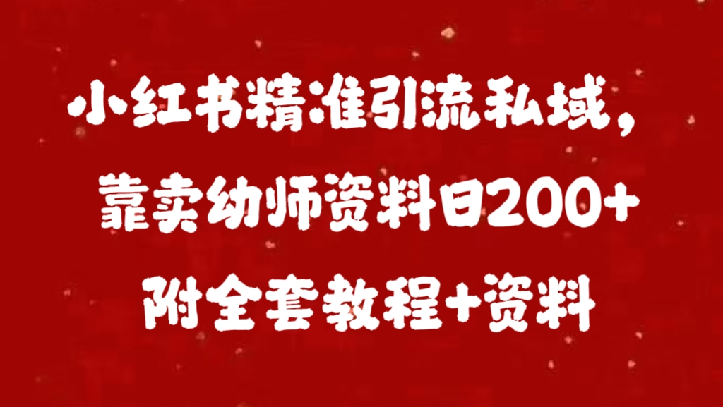 小红书精准引流私域，靠卖幼师资料日200+附全套资料-天下副业