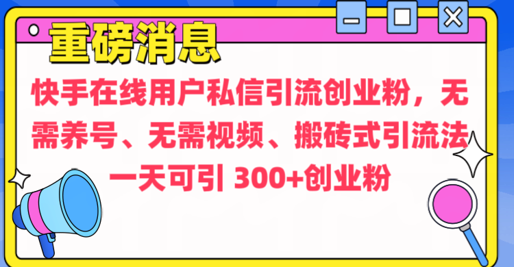 通过给快手在线用户私信引流创业粉，无需养号、无需视频、搬砖式引流法，一天可引300+创业粉-天下副业
