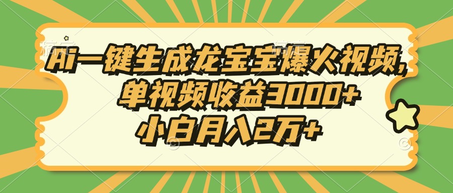 Ai一键生成龙宝宝爆火视频，小白月入2万+，单视频收益3000+-天下副业