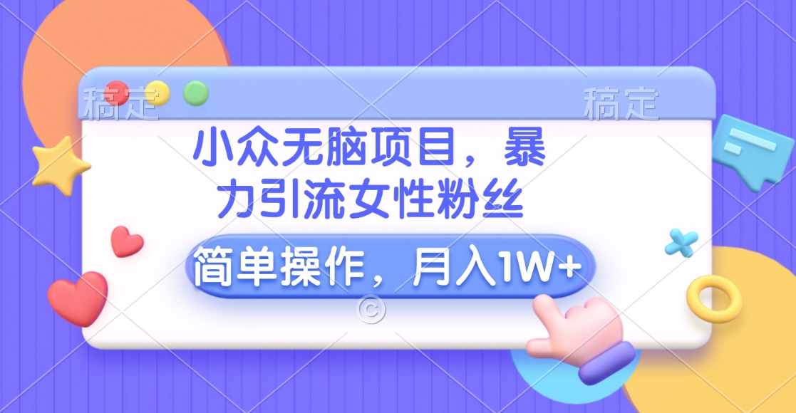 小众无脑项目，暴力引流女性粉丝，简单操作，月入10000+元-天下副业