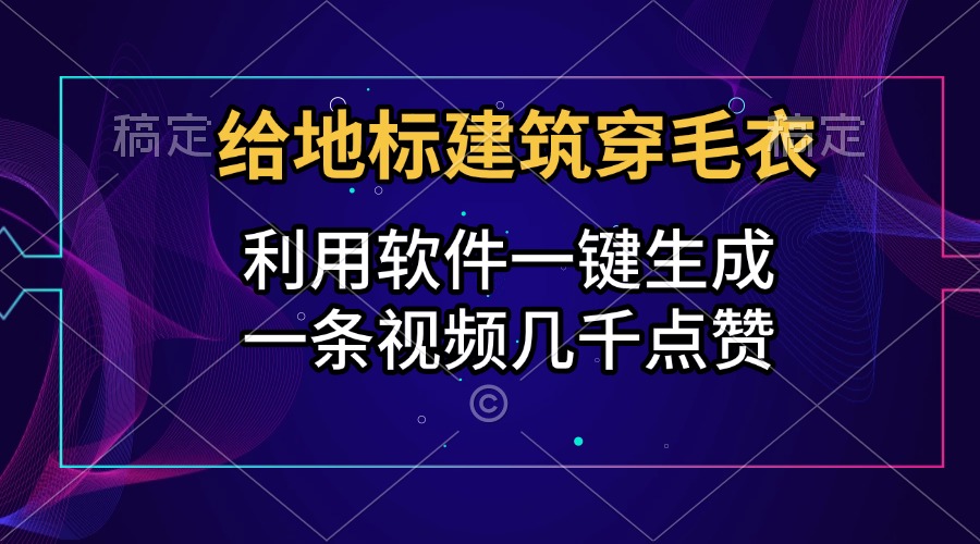 给地标建筑穿毛衣，利用软件一键生成，一条视频几千点赞，涨粉变现两不误-天下副业