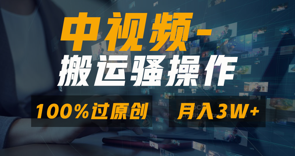 中视频搬运骚操作，双重去重100%原创视频，一键分发多平台变现，新手小白无脑操作，轻松日入1000+-天下副业