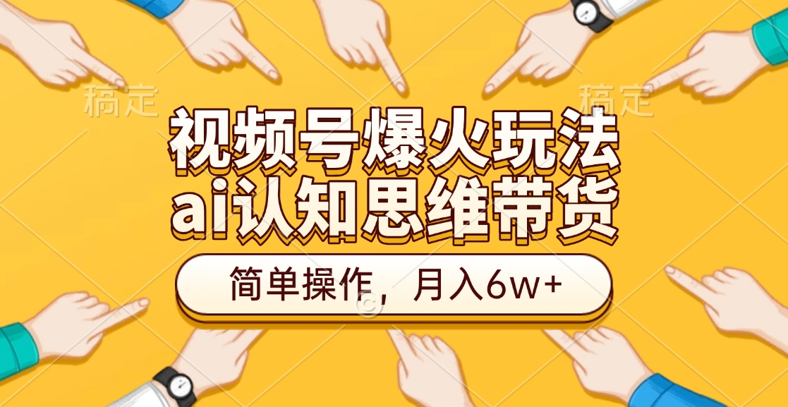 视频号爆火玩法，ai认知思维带货、简单操作，月入6w+-天下副业