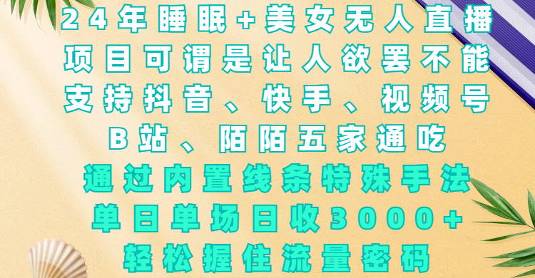 24年睡眠+美女无人直播，项目可谓是让人欲罢不能，支持抖音、快手、视频号、B站、陌陌五家通吃，通过内置线条特殊手法，单场日收3000+，轻松握住流量密码-天下副业