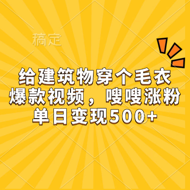 给建筑物穿个毛衣，爆款视频，嗖嗖涨粉，单日变现500+-天下副业