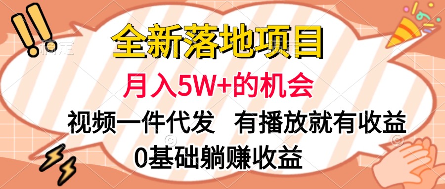 全新落地项目，月入5W+的机会，视频一键代发，有播放就有收益，0基础躺赚收益-天下副业