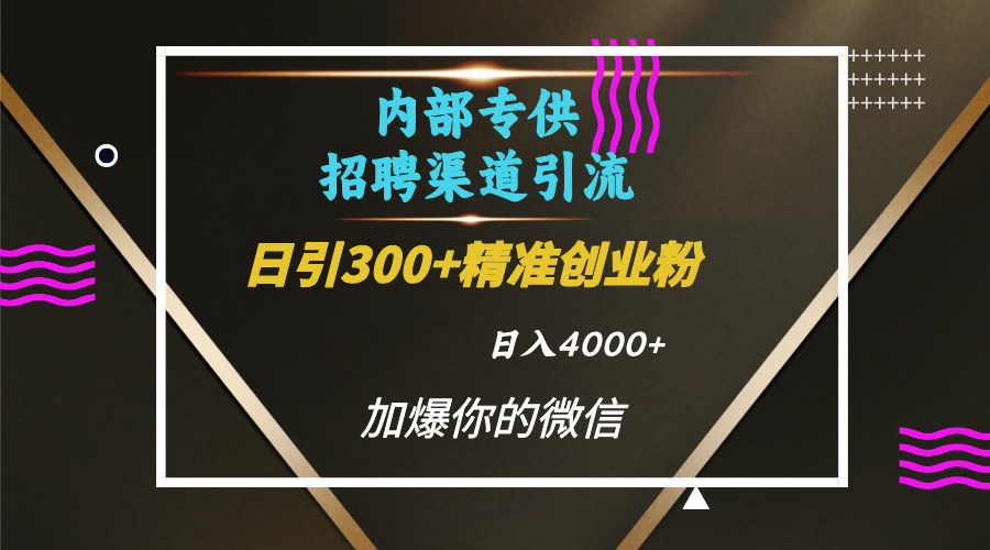 内部招聘引流技术，很实用的引流方法，流量巨大小白轻松上手日引300+精准创业粉，单日可变现4000+-天下副业