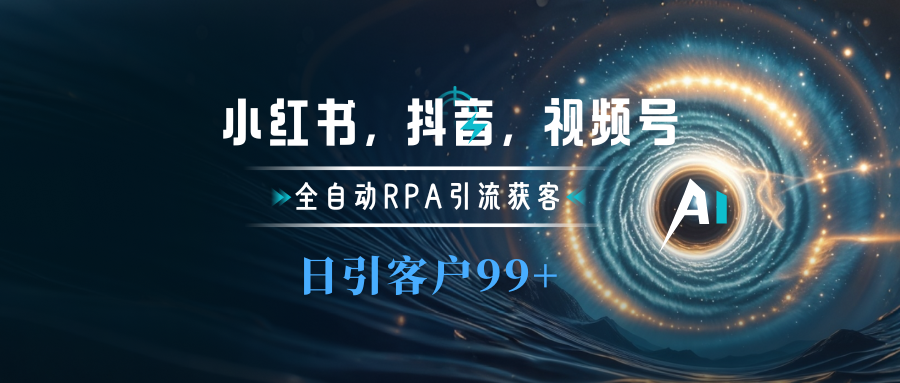 小红书，抖音，视频号主流平台全自动RPA引流获客，日引目标客户500+-天下副业