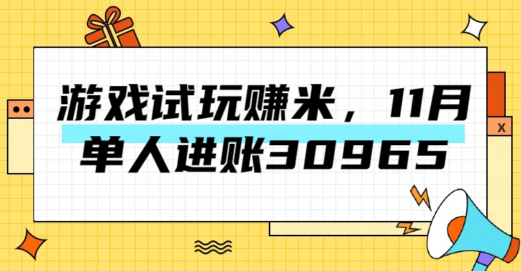 热门副业，游戏试玩赚米，11月单人进账30965，简单稳定！-天下副业