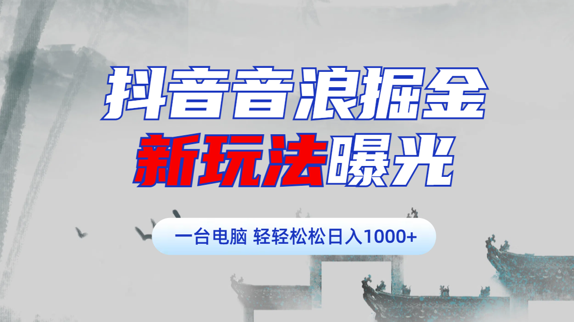 抖音音浪掘金，新玩法曝光学员轻松日入1000+-天下副业