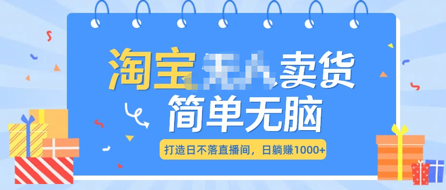 最新淘宝无人卖货7.0，简单无脑，小白易操作，日躺赚1000+-天下副业