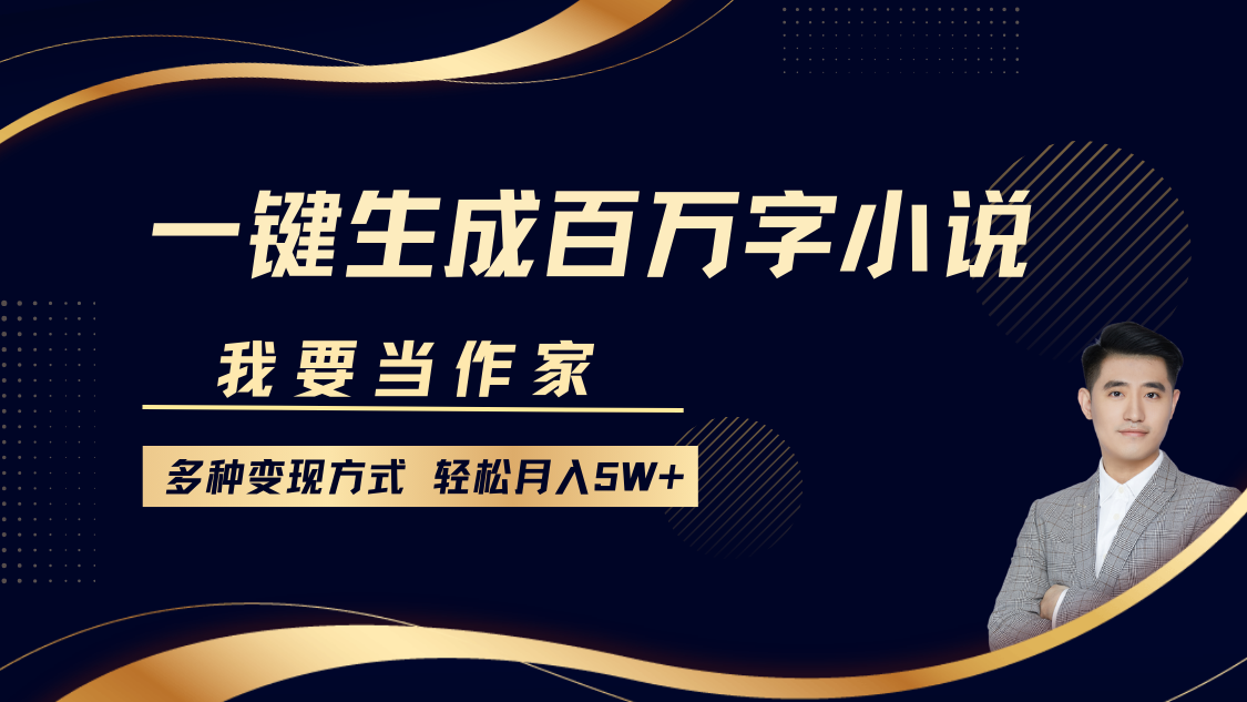 我要当作家，一键生成百万字小说，多种变现方式，轻松月入5W+-天下副业
