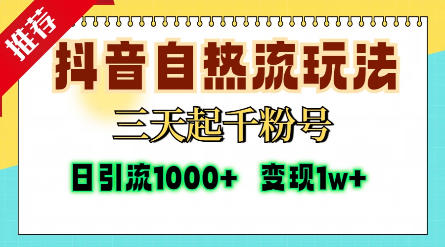抖音自热流打法，三天起千粉号，单视频十万播放量，日引精准粉1000+，变现1w+-天下副业