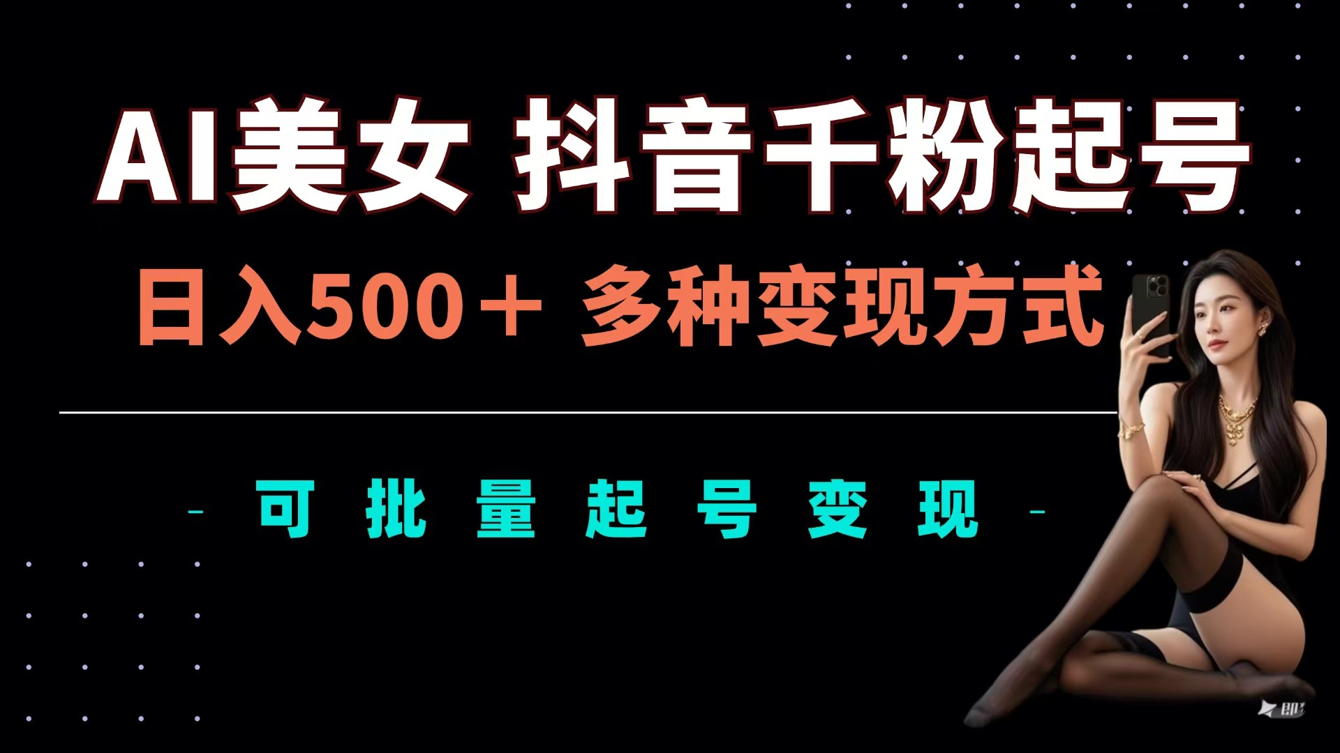 AI美女抖音千粉起号玩法，日入500＋，多种变现方式，可批量可矩阵起号出售-天下副业
