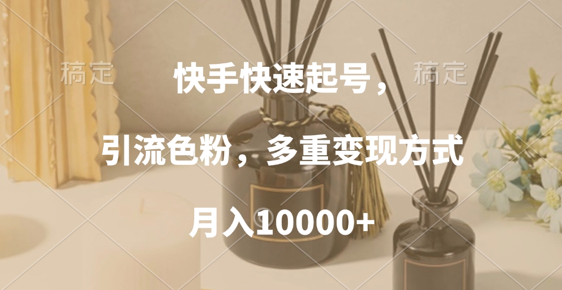 快手快速起号，引流色粉，多重变现方式，月入10000+-天下副业