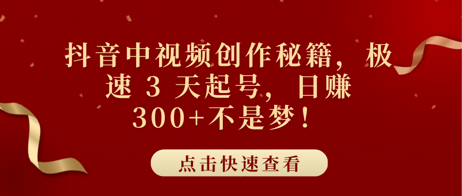 抖音中视频创作秘籍，极速 3 天起号，日赚 300+不是梦！-天下副业