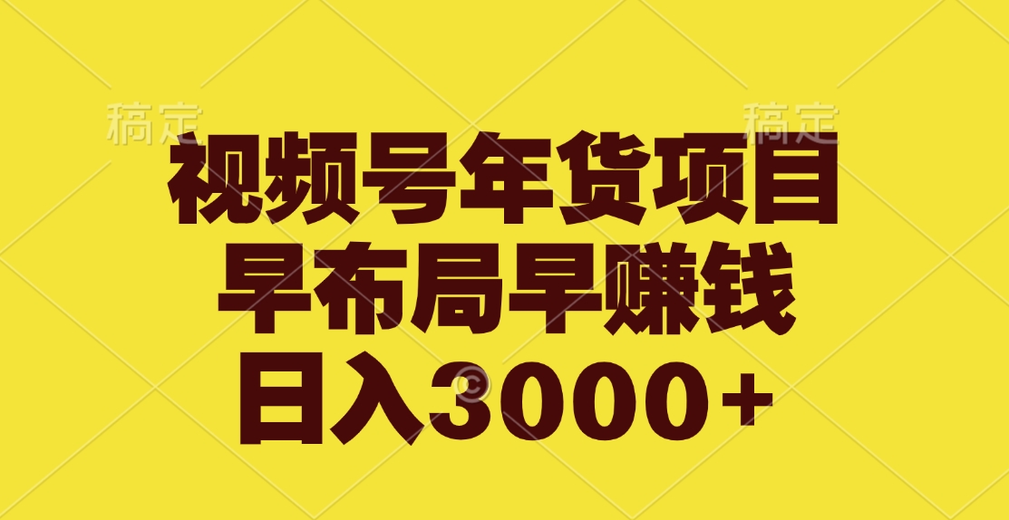 视频号年货项目，早布局早赚钱，日入3000+-天下副业