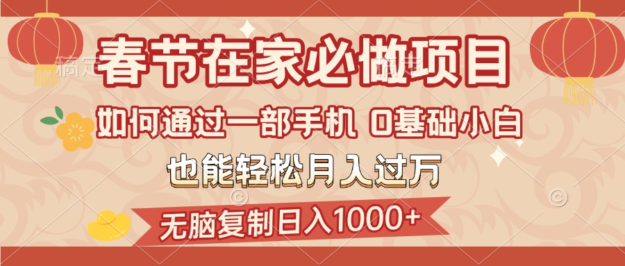 春节在家如何通过一部手机，无脑复制日入1000+，0基础小白也能轻松月入过万-天下副业