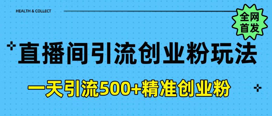 直播间引流创业粉玩法，一天轻松引流500+精准创业粉-天下副业