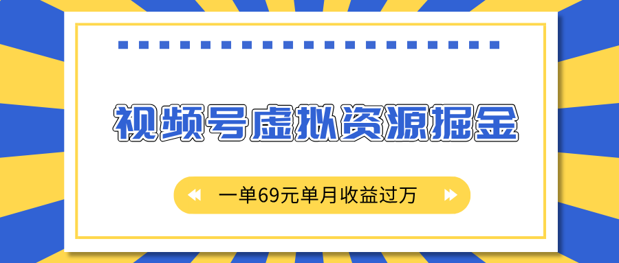 外面收费2980的项目，视频号虚拟资源掘金，一单69元单月收益过万-天下副业