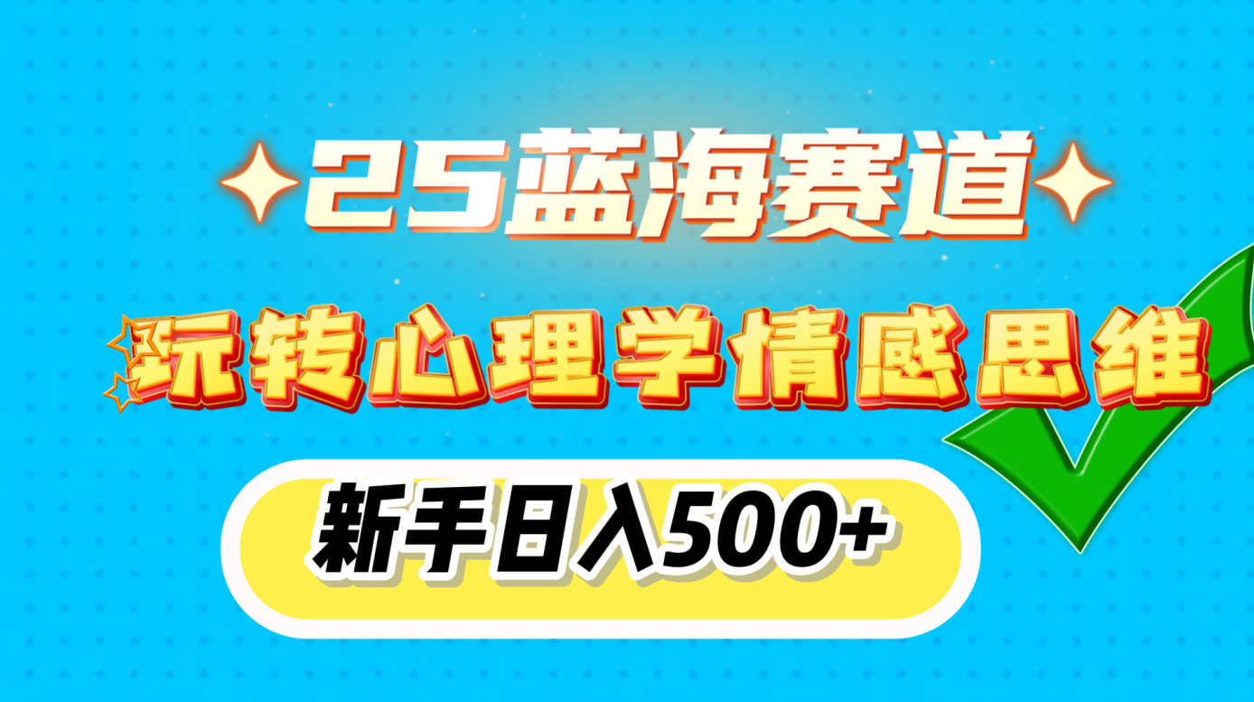 25蓝海赛道， 玩转心理学情感思维，新手日入500+-天下副业