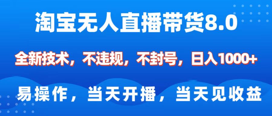 淘宝无人直播带货8.0    全新技术，不违规，不封号，纯小白易操作，当天开播，当天见收益，日入1000+-天下副业