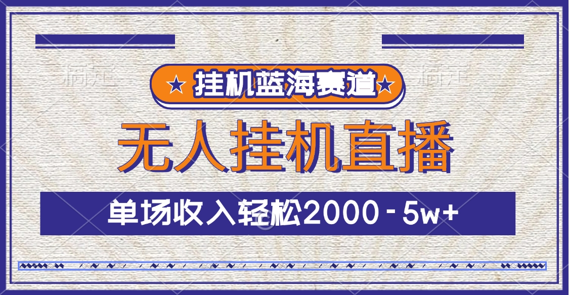 挂机蓝海赛道，无人挂机直播，单场收入轻松2000-5w+-天下副业