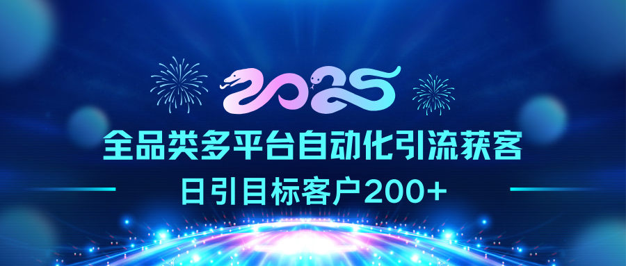 2025全品类多平台自动化引流获客，日引目标客户200+-天下副业