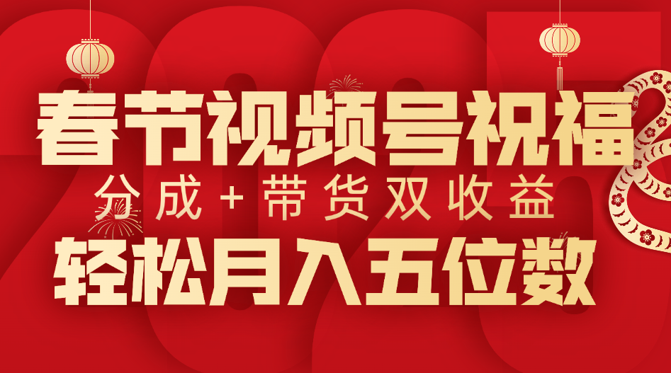 春节视频号祝福项目，分成+带货，双收益，轻松月入五位数-天下副业
