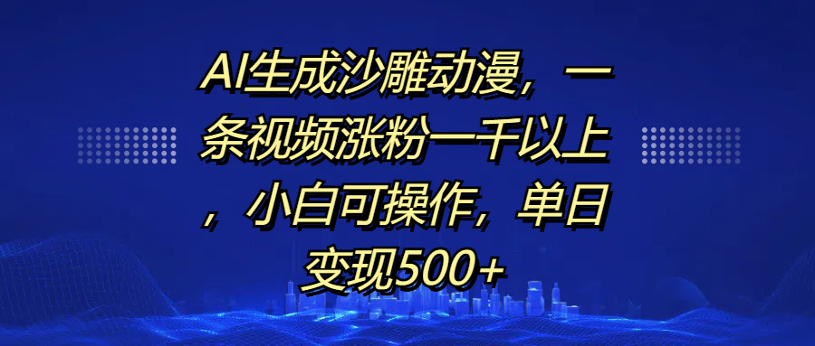AI生成沙雕动漫，一条视频涨粉一千以上，单日变现500+，小白可操作-天下副业