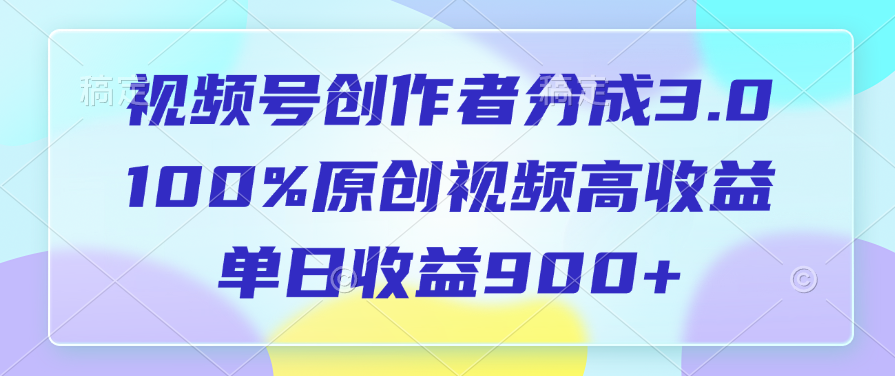 视频号创作者分成3.0，100%原创视频高收益，单日收益900+-天下副业