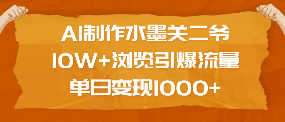 AI制作水墨关二爷，10W+浏览引爆流量，单日变现1000+-天下副业