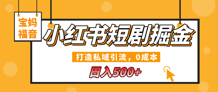 小红书短剧掘金，打造私域引流，0成本，宝妈福音日入500+-天下副业