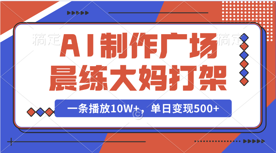 AI制作广场晨练大妈打架，一条播放10W+，单日变现500+-天下副业
