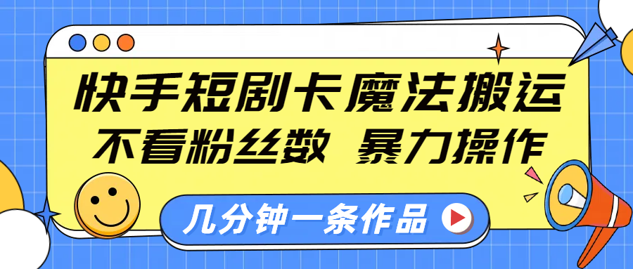 快手短剧卡魔法搬运，不看粉丝数，暴力操作，几分钟一条作品，小白也能快速上手！-天下副业