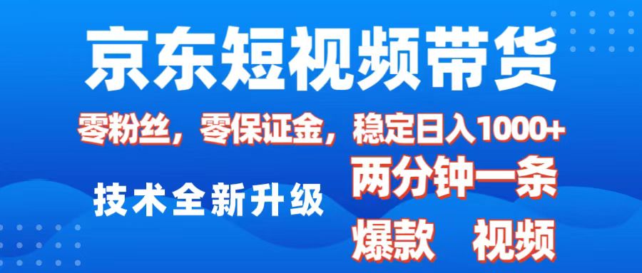 京东短视频带货，2025火爆项目，0粉丝，0保证金，操作简单，2分钟一条原创视频，日入1000+-天下副业