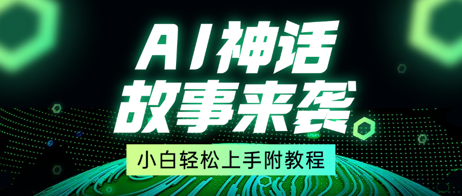 超燃AI神话故事，超级涨粉赛道，7天涨粉1万，单日变现1500+，小白也能轻松上手（附详细教程）-天下副业