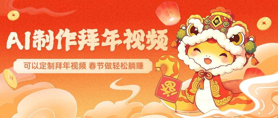 AI制作送祝福拜年视频，过年惊艳你的朋友圈，可以定制拜年视频，AI一键生，春节做轻松躺赚-天下副业